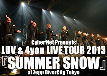 LUV & 4you LIVE TOUR 2013 『SUMMER SNOW』at Zepp DiverCity Tokyo